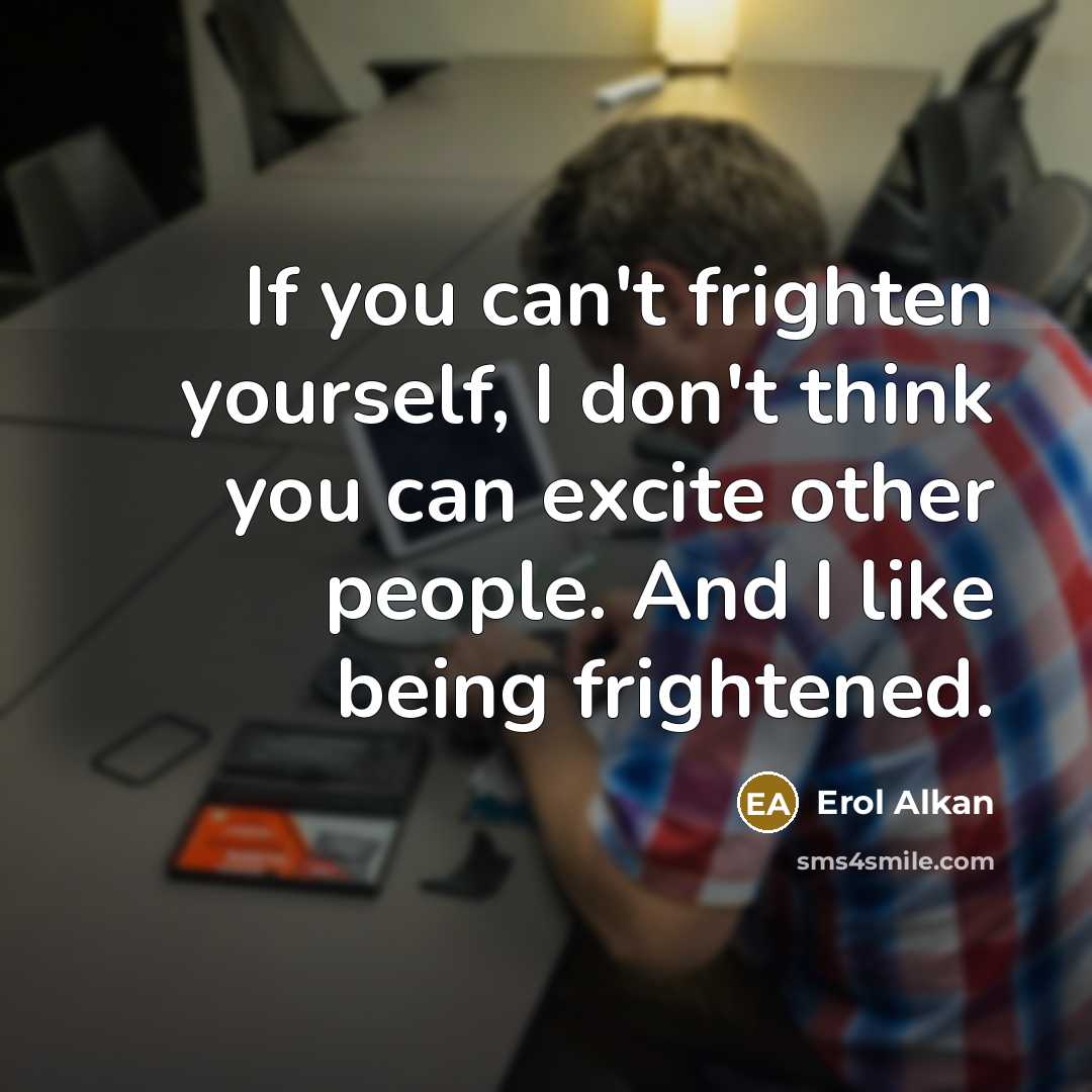 “If you can't frighten yourself, I don't think you can excite other people. And I like being frightened.” quote by Erol Alkan