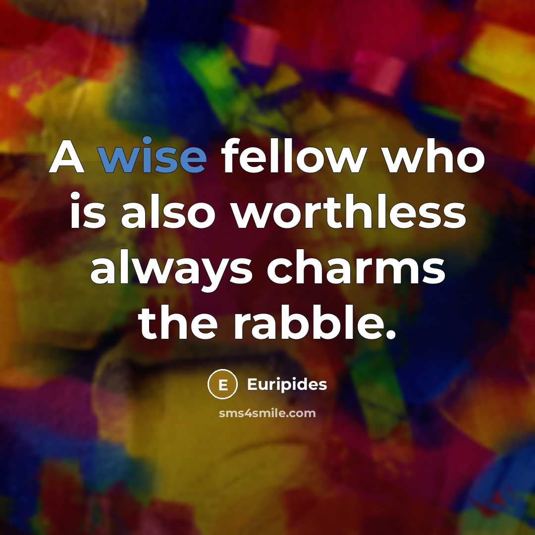 “A wise fellow who is also worthless always charms the…” quote by Euripides