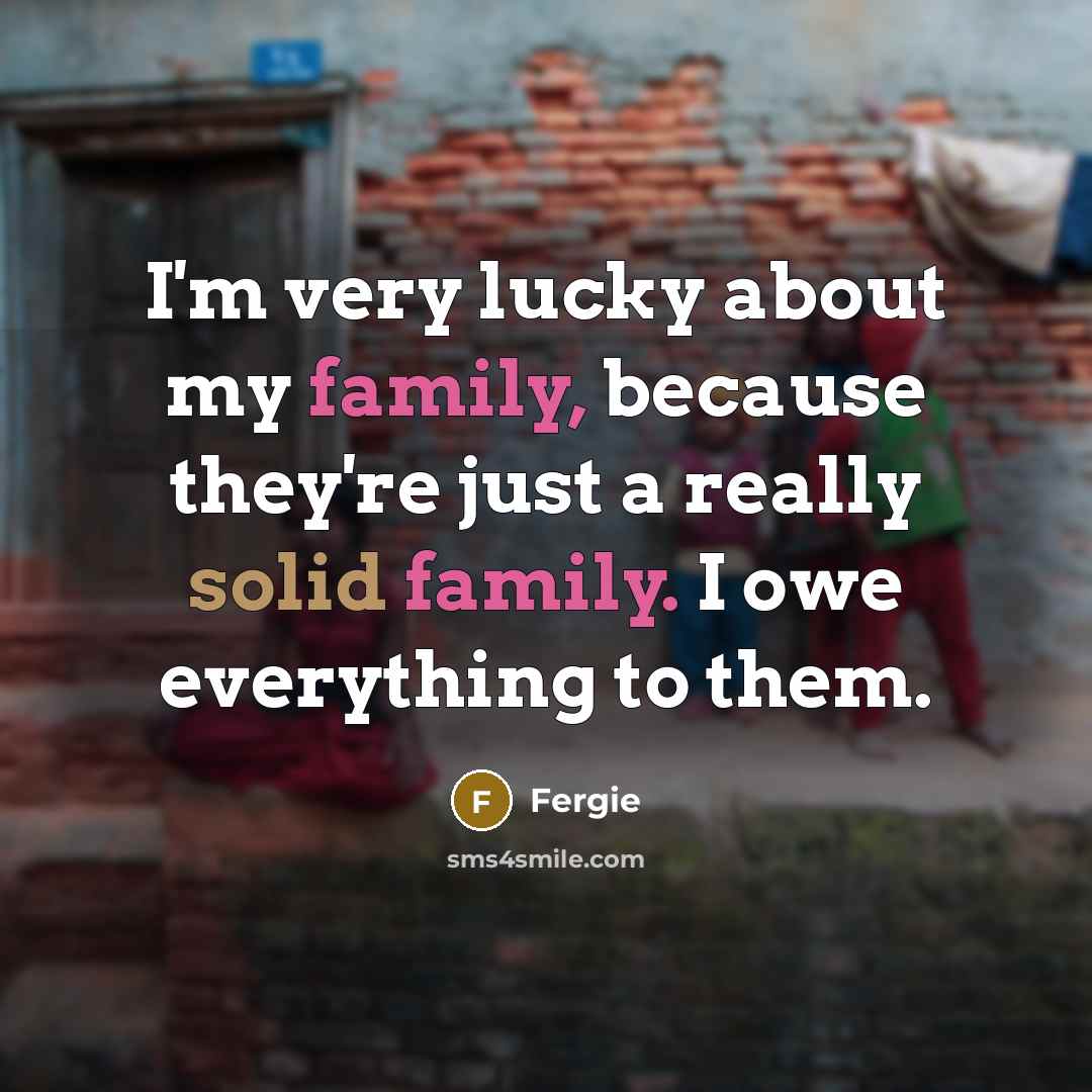 “I'm very lucky about my family, because they're just a…” quote by Fergie