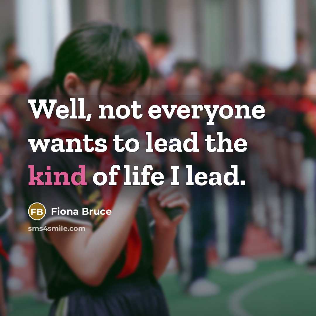 “Well, not everyone wants to lead the kind of life…” quote by Fiona Bruce