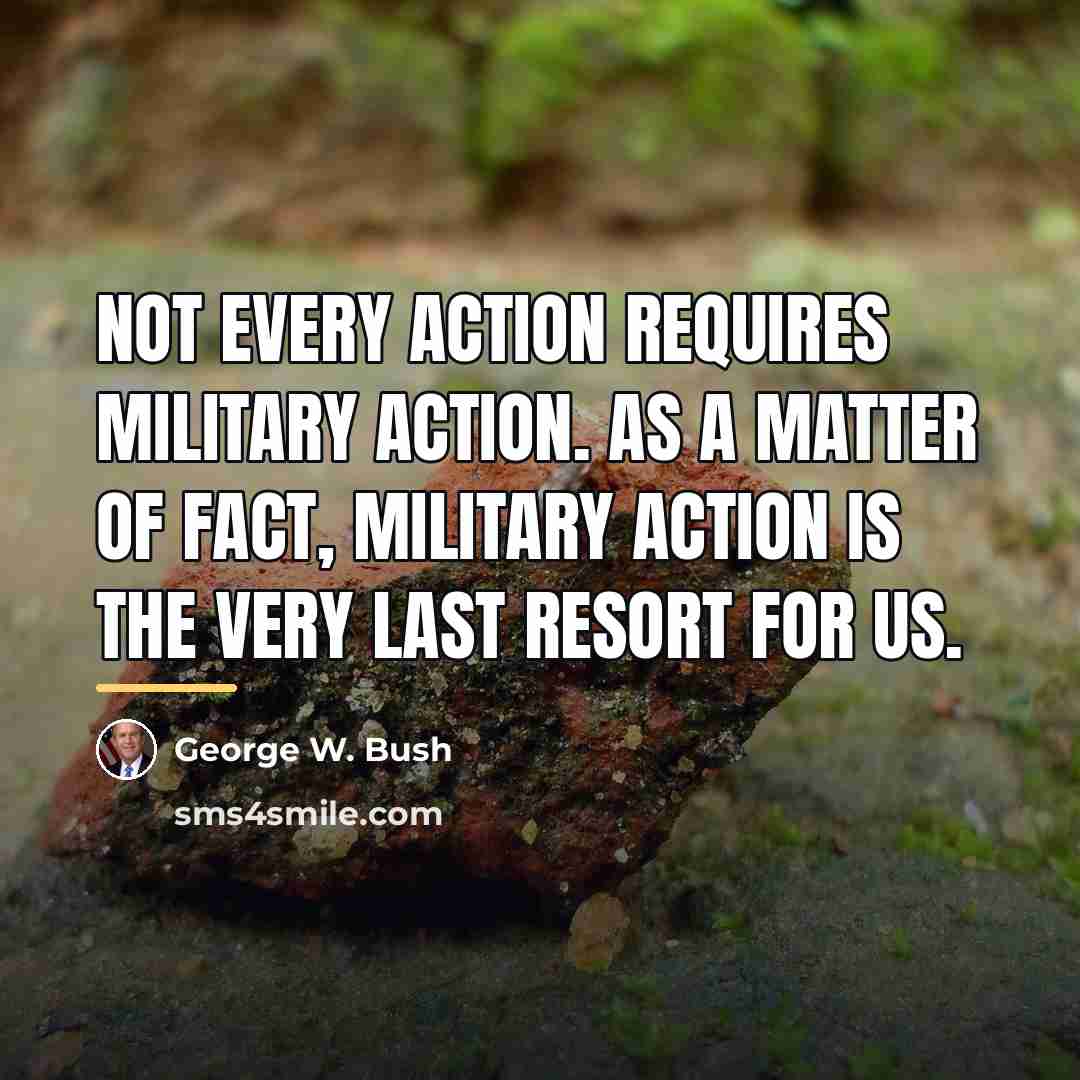 “Not every action requires military action. As a matter of…” quote by George W. Bush