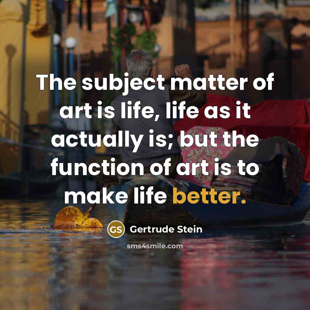 “The subject matter of art is life, life as it…” quote by Gertrude Stein