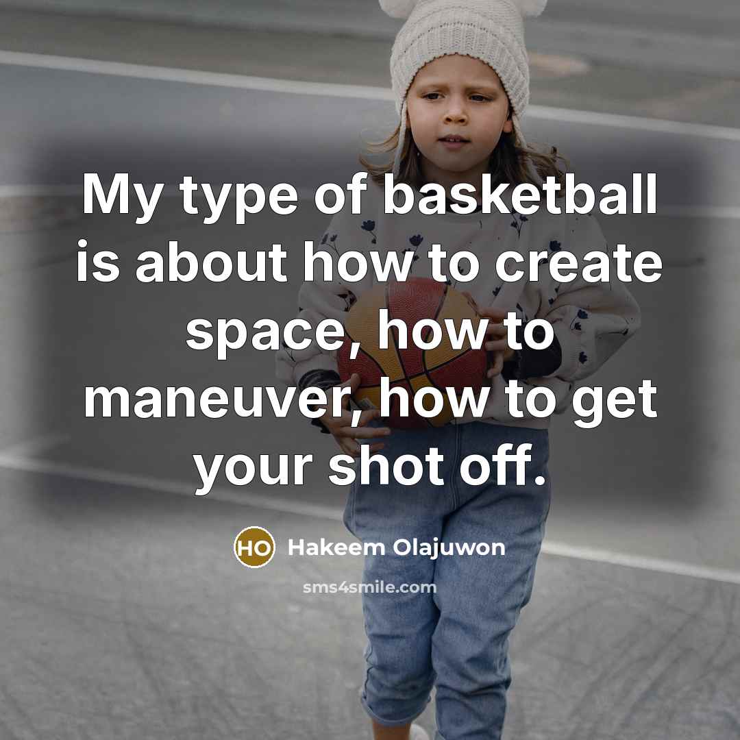 “My type of basketball is about how to create space,…” quote by Hakeem Olajuwon