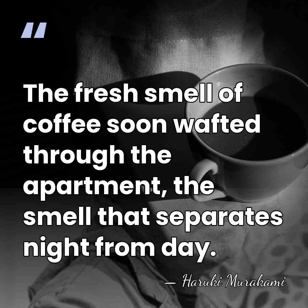 The fresh smell of coffee soon wafted through the apartment, the smell&hellip; - Haruki Murakami
