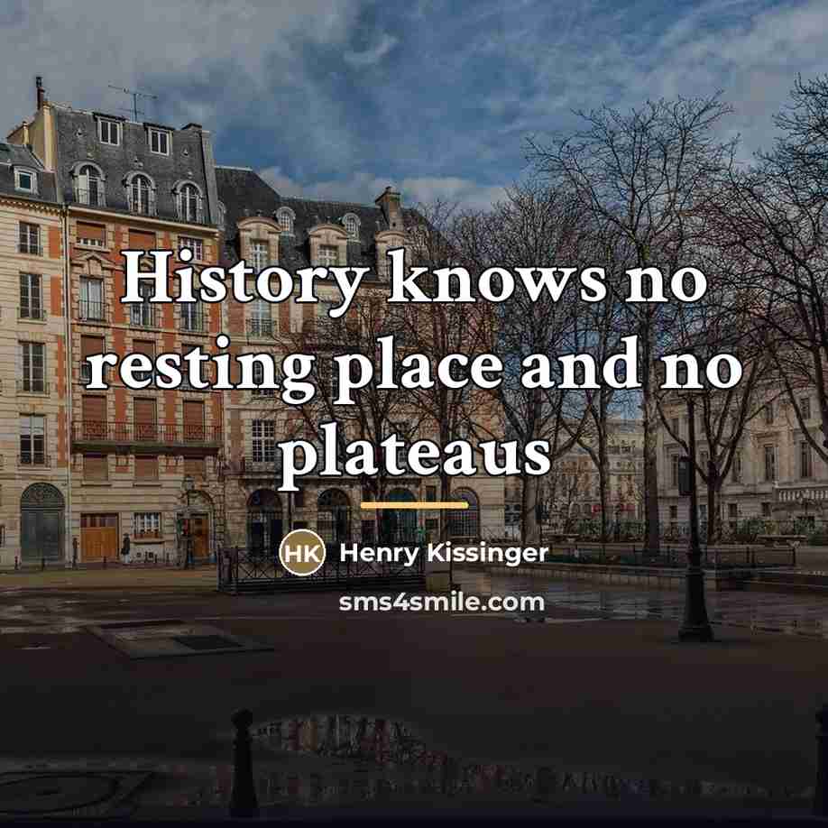 “History knows no resting place and no plateaus…” quote by Henry Kissinger