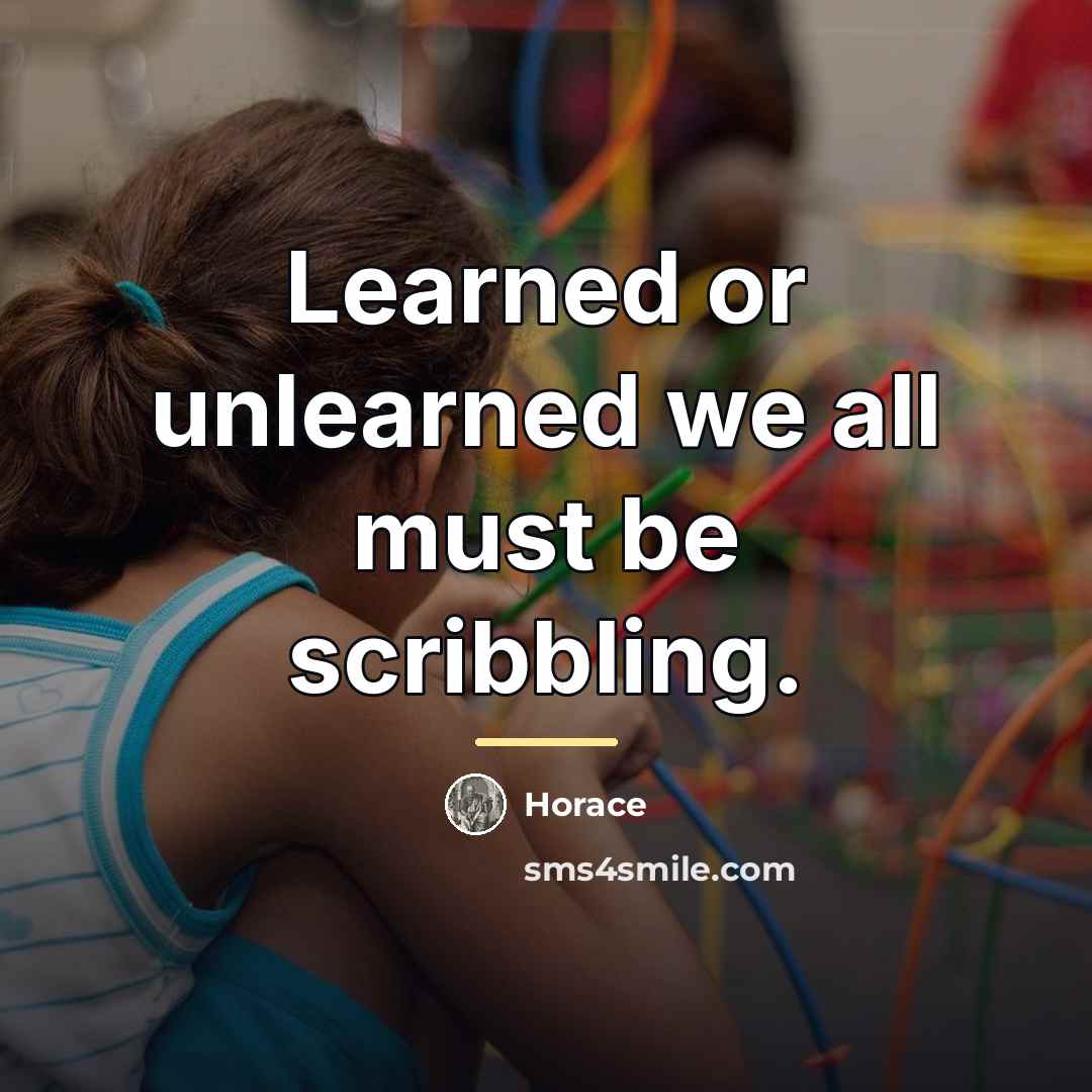 “Learned or unlearned we all must be scribbling.…” quote by Horace