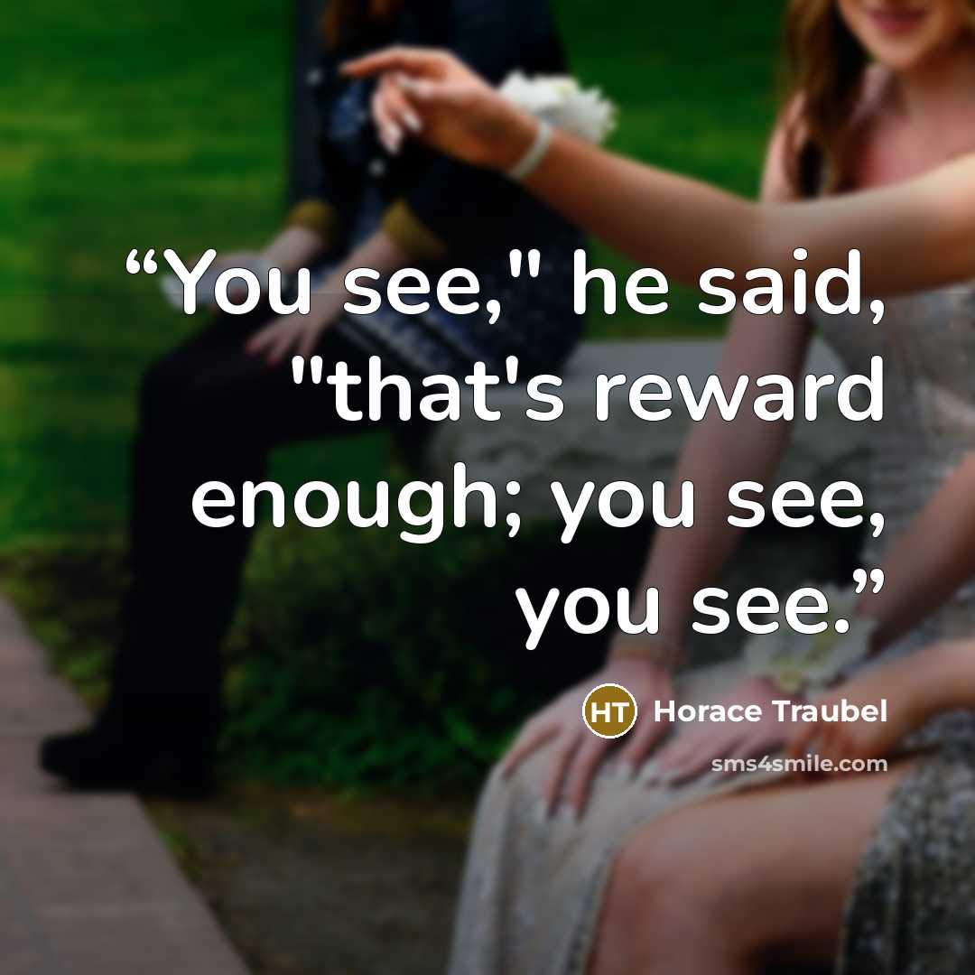 “You see," he said, "that's reward enough; you see, you see.” quote by Horace Traubel