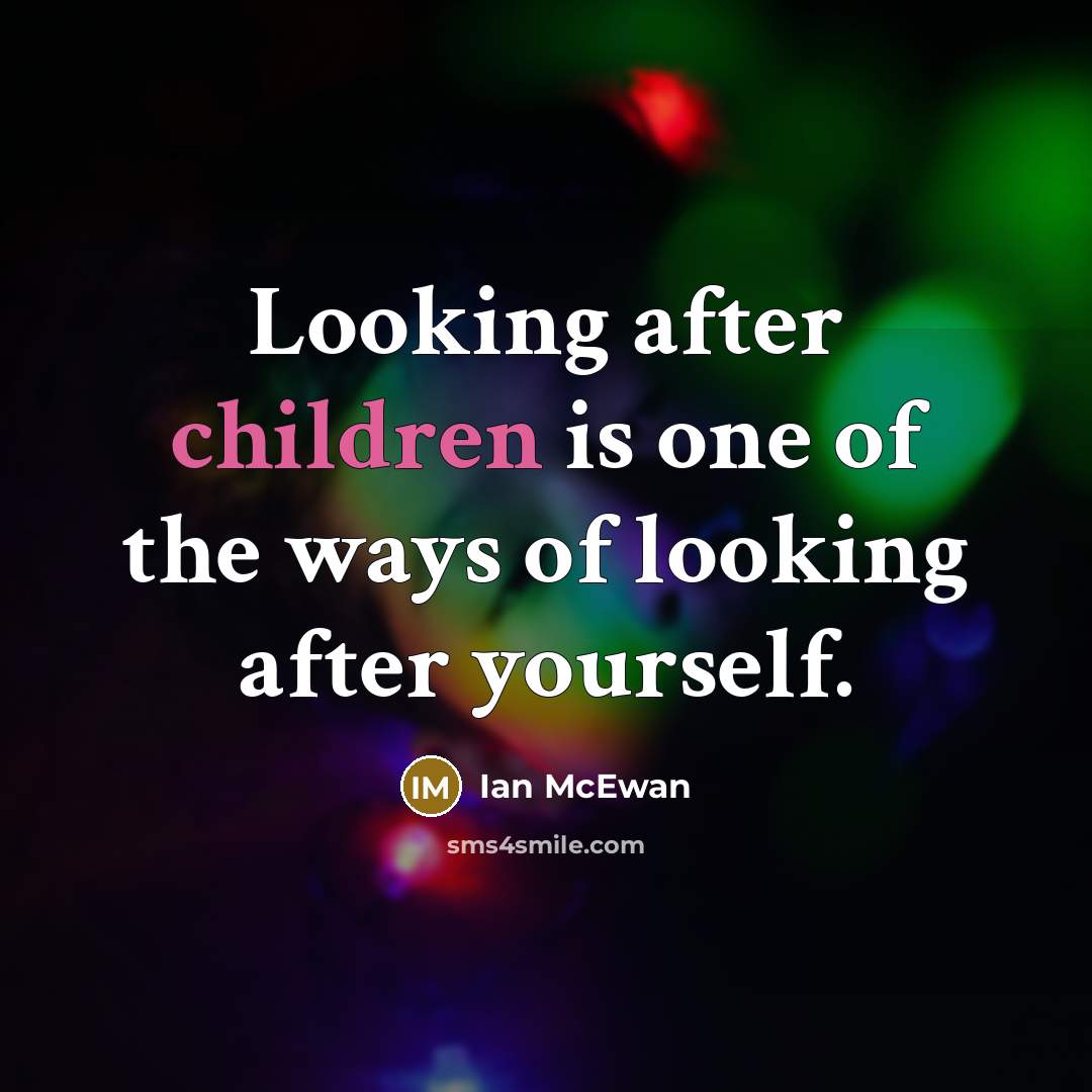 “Looking after children is one of the ways of looking after yourself.” quote by Ian Mcewan