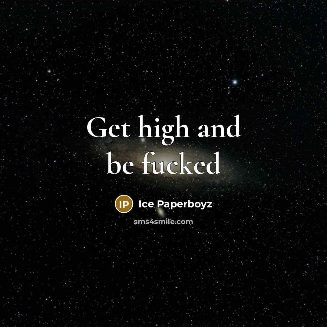 “Get high and be fucked” quote by Ice Paperboyz