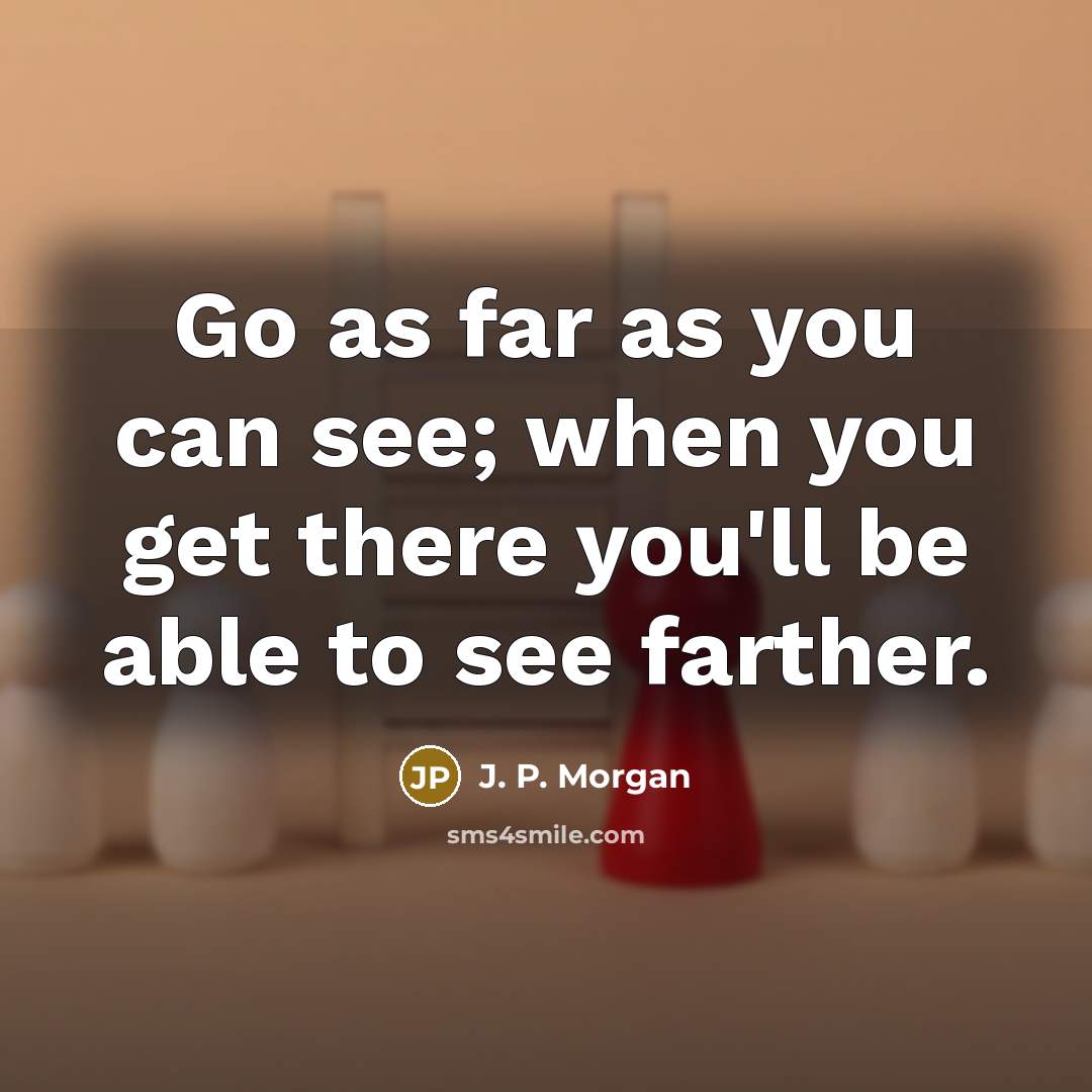 “Go as far as you can see; when you get…” quote by J. P. Morgan