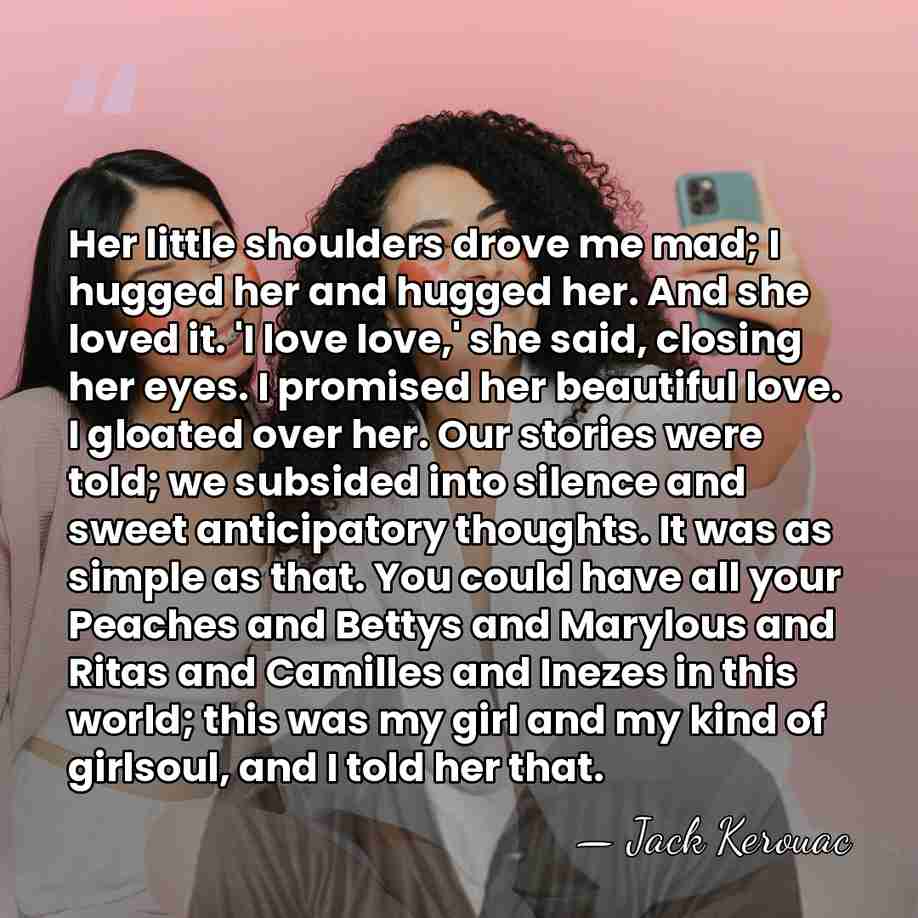 Her little shoulders drove me mad; I hugged her and hugged her.&hellip; - Jack Kerouac
