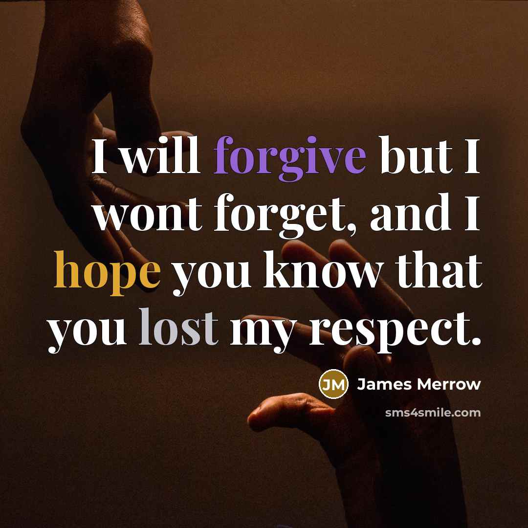 “I will forgive but I wont forget, and I hope you know that you lost my respect.” quote by James Merrow