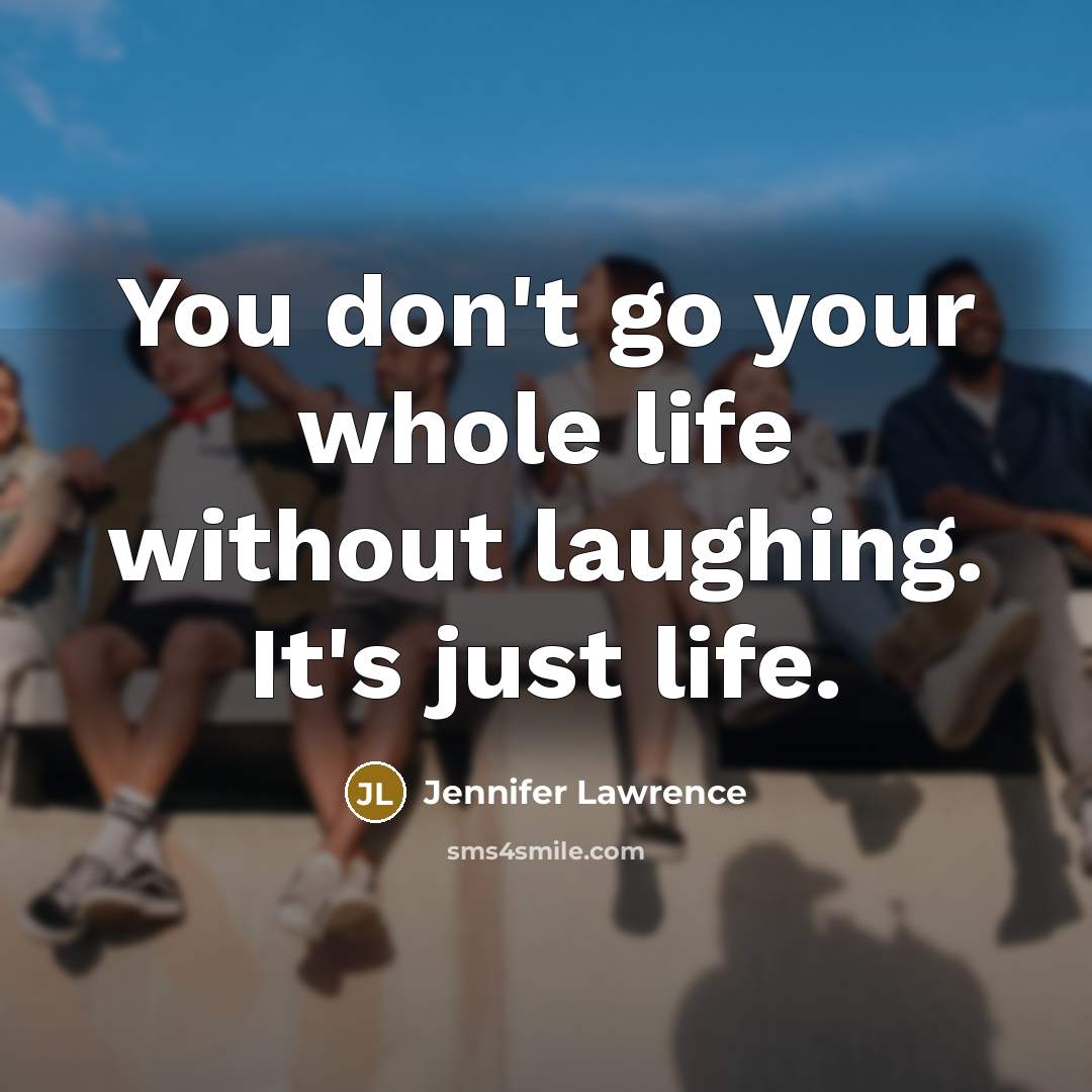 “You don't go your whole life without laughing. It's just…” quote by Jennifer Lawrence