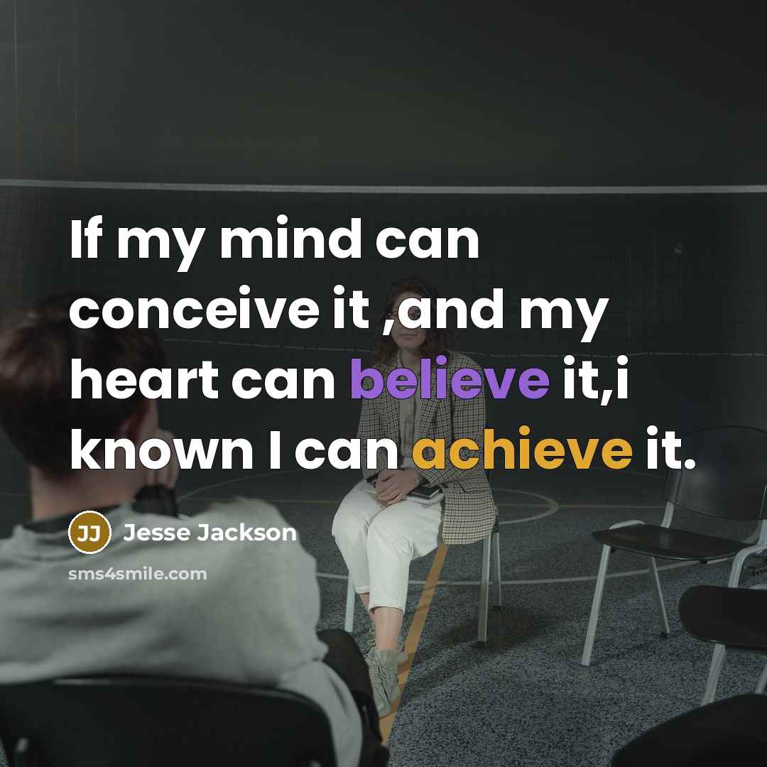 “If my mind can conceive it ,and my heart can believe it,i known I can achieve it.” quote by Jesse Jackson