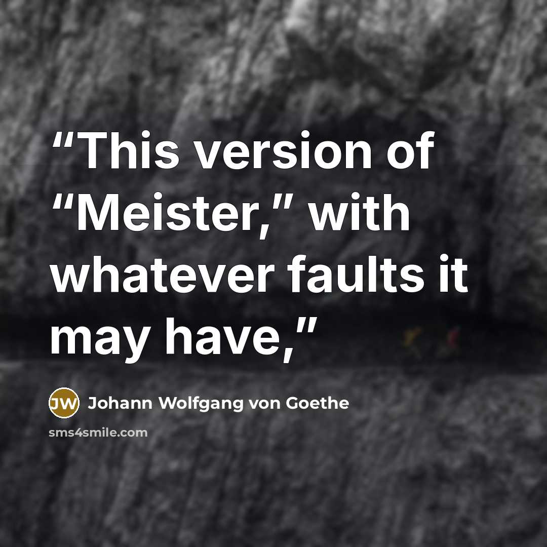 “This version of “Meister,” with whatever faults it may have,” quote by Johann Wolfgang von Goethe