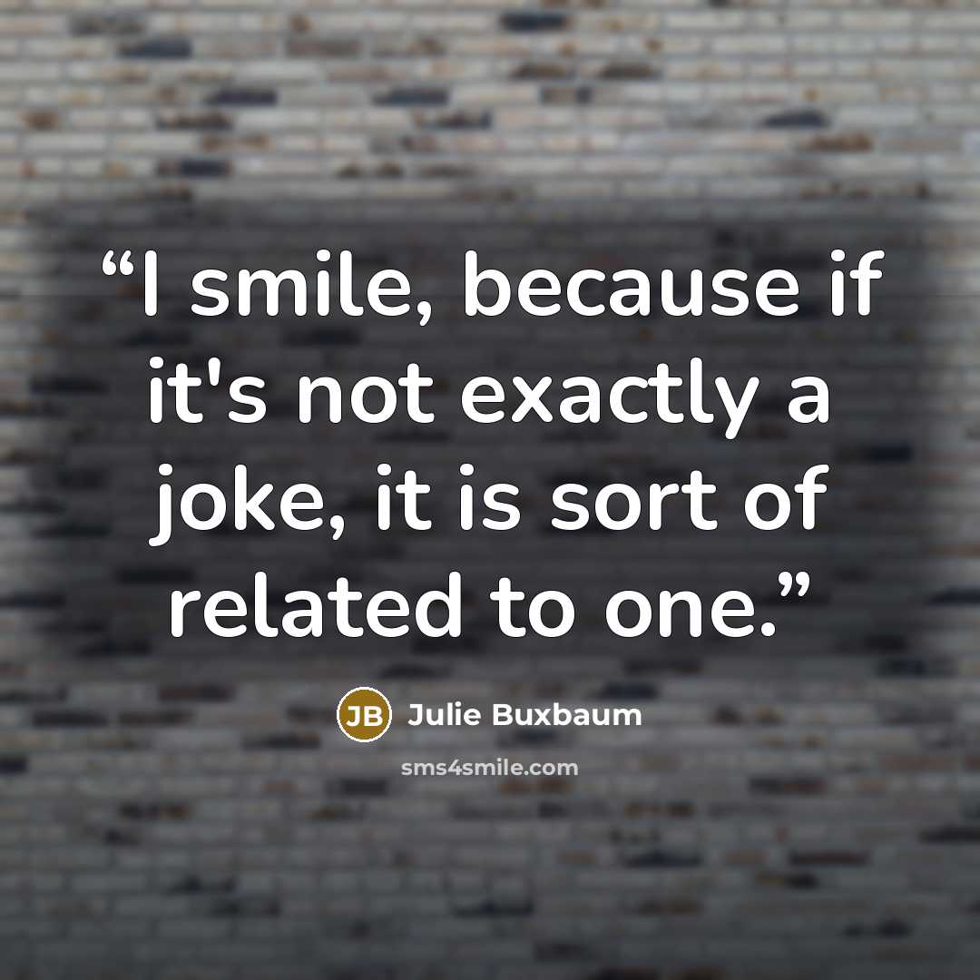 “I smile, because if it's not exactly a joke, it is sort of related to one.” quote by Julie Buxbaum