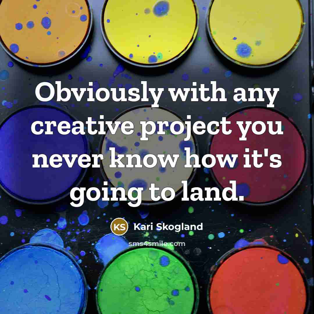 “Obviously with any creative project you never know how it's going to land.” quote by Kari Skogland