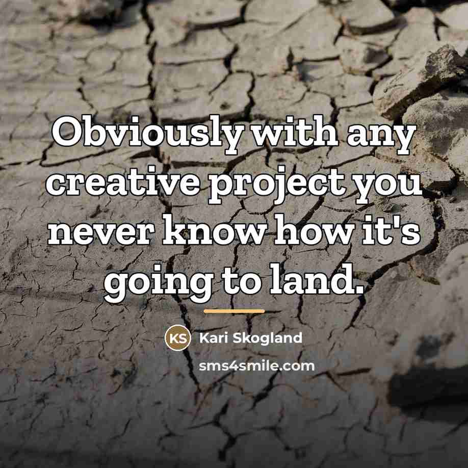 “Obviously with any creative project you never know how it's…” quote by Kari Skogland