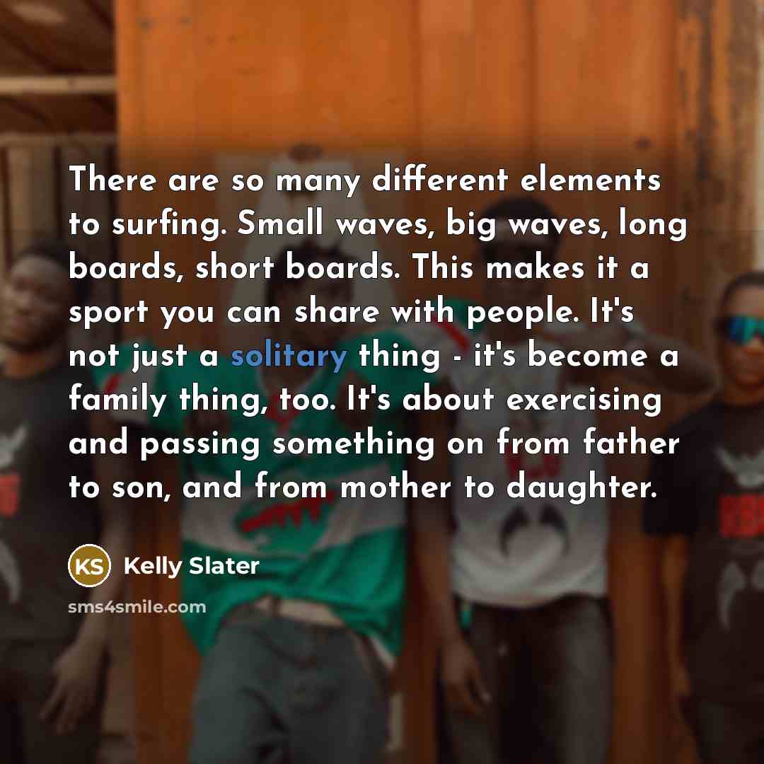“There are so many different elements to surfing. Small waves,…” quote by Kelly Slater
