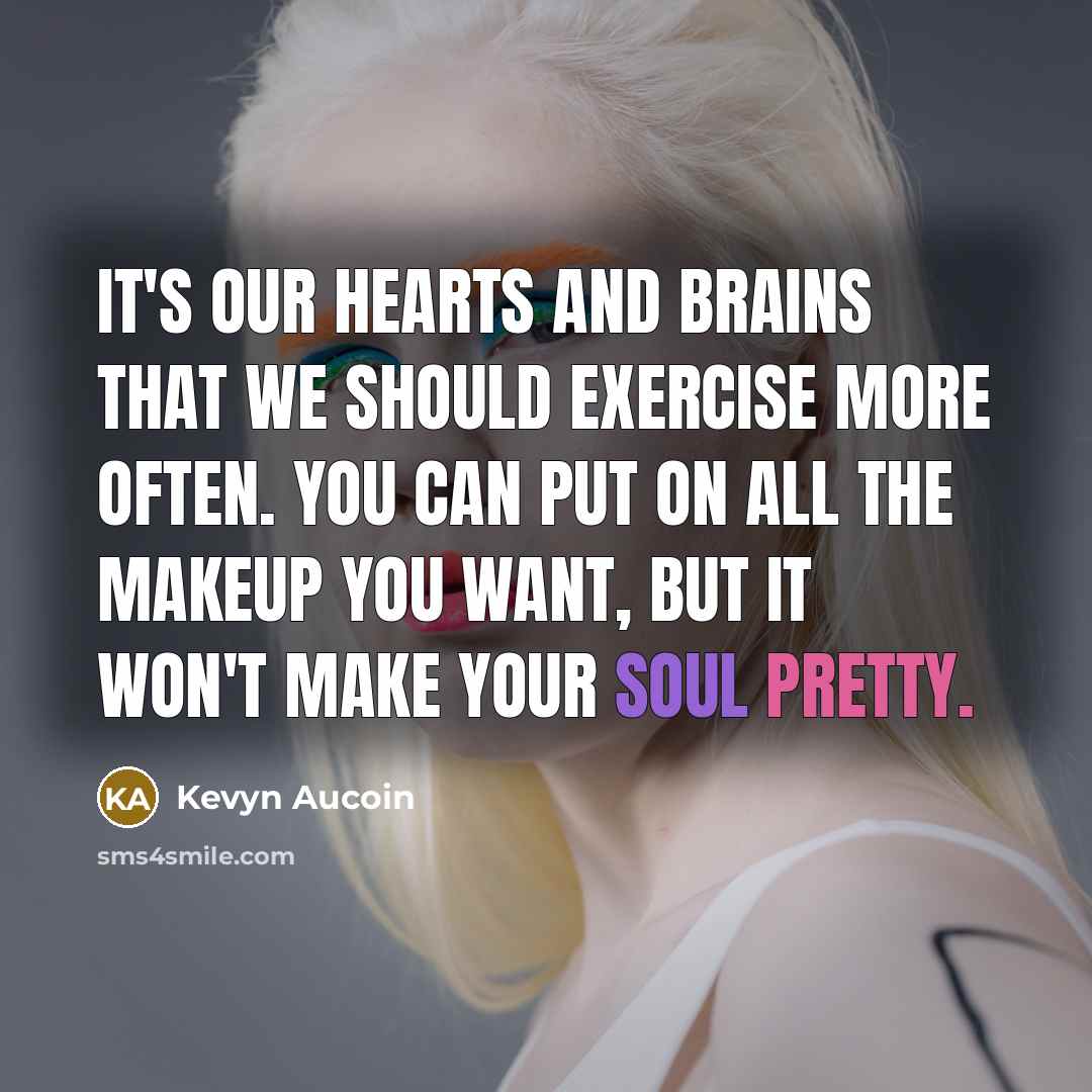 “It's our hearts and brains that we should exercise more often. You can put on all the makeup you want, but it won't make your soul pretty.” quote by Kevyn Aucoin