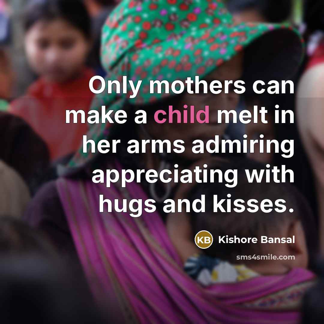 “Only mothers can make a child melt in her arms…” quote by Kishore Bansal