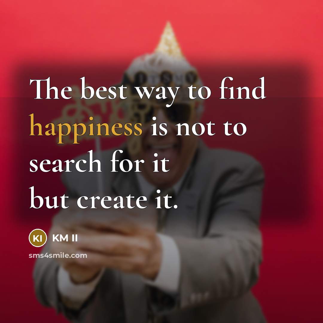 “The best way to find happiness is not to search…” quote by KM II