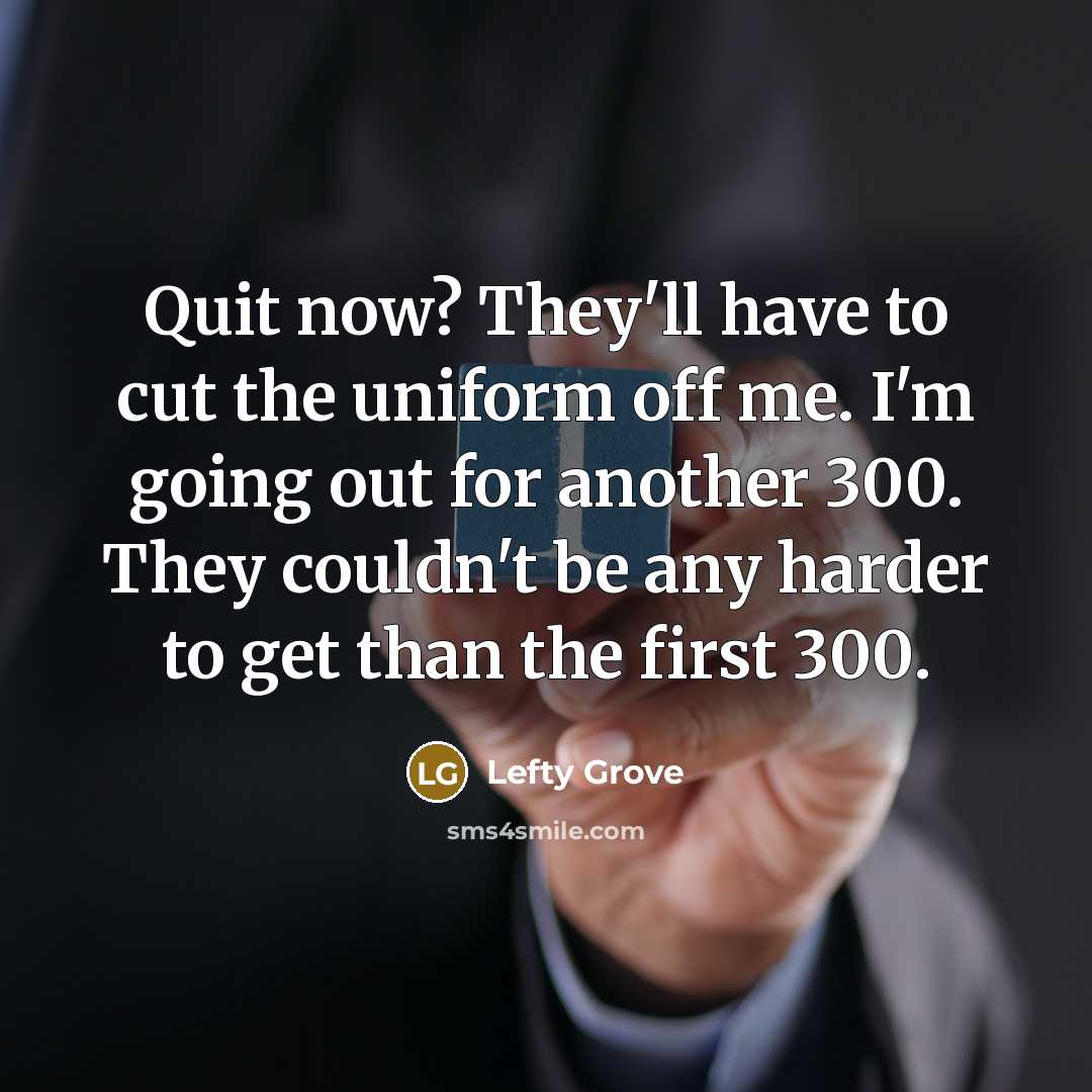 “Quit now? They'll have to cut the uniform off me.…” quote by Lefty Grove