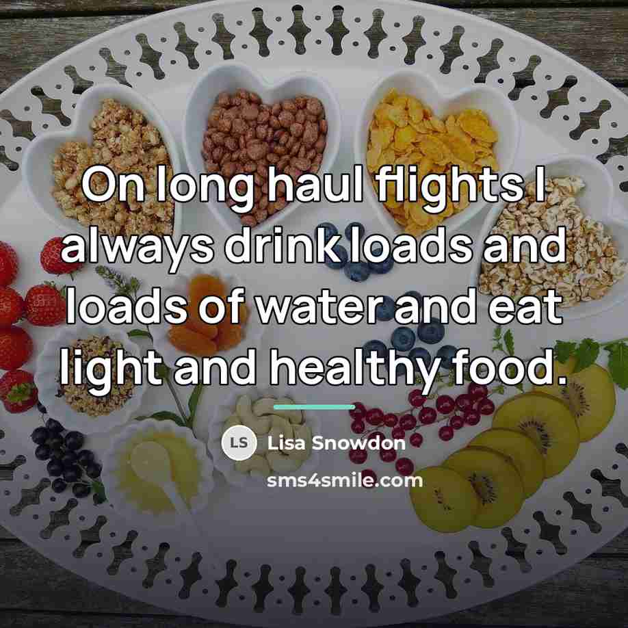 “On long haul flights I always drink loads and loads…” quote by Lisa Snowdon