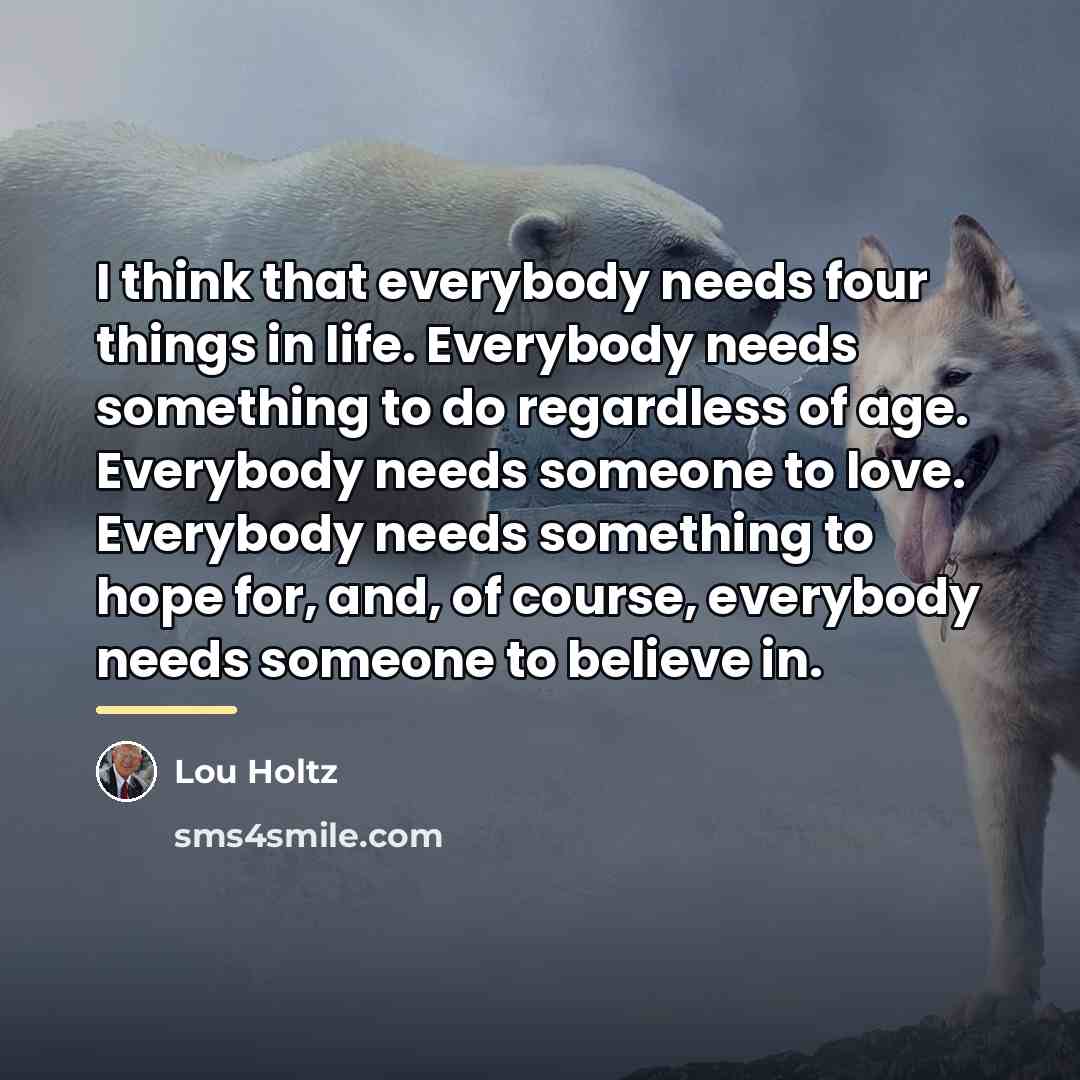 “I think that everybody needs four things in life. Everybody…” quote by Lou Holtz