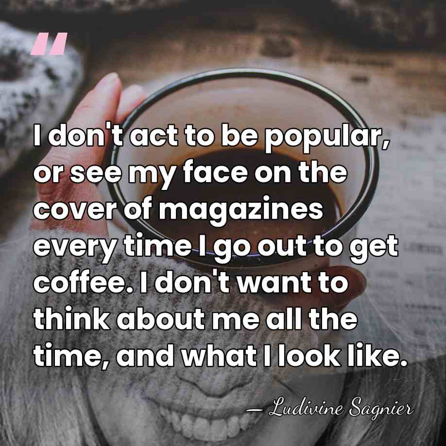 I don't act to be popular, or see my face on the&hellip; - Ludivine Sagnier