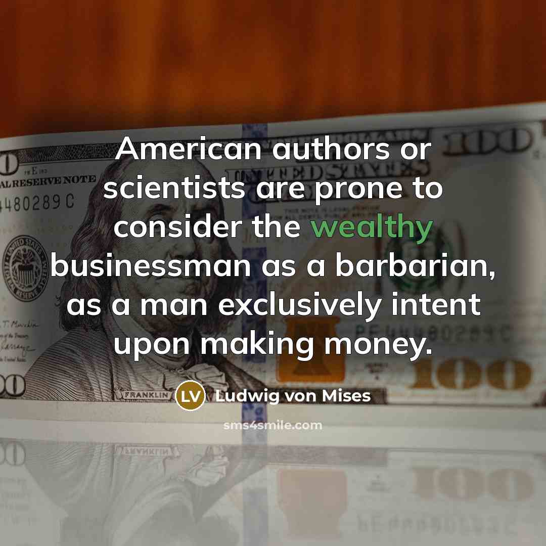 “American authors or scientists are prone to consider the wealthy…” quote by Ludwig von Mises