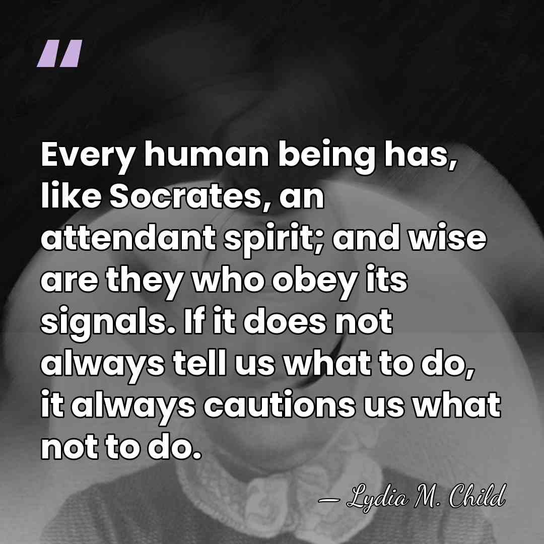 Every human being has, like Socrates, an attendant spirit; and wise are&hellip; - Lydia M. Child