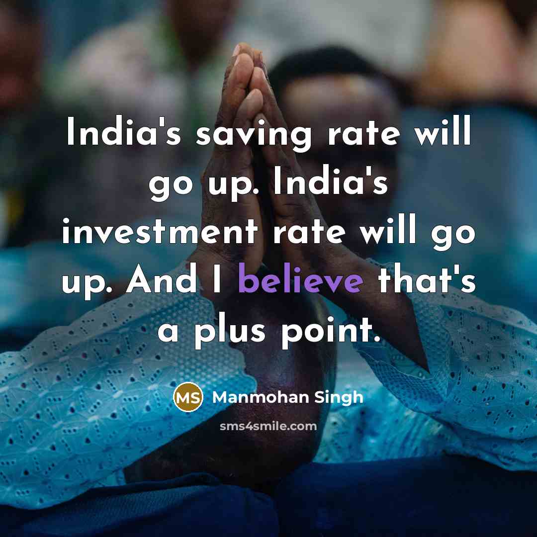“India's saving rate will go up. India's investment rate will…” quote by Manmohan Singh