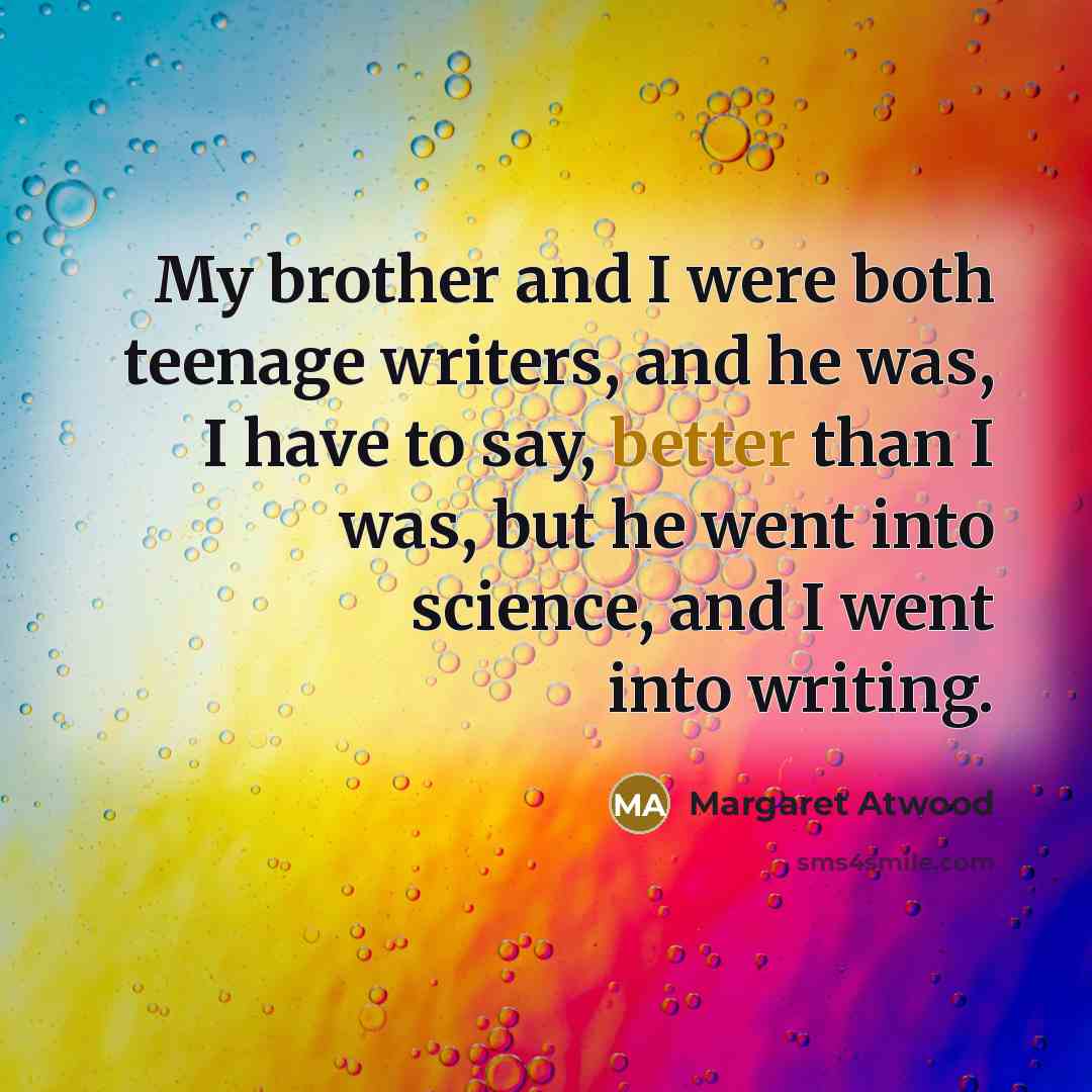 “My brother and I were both teenage writers, and he…” quote by Margaret Atwood