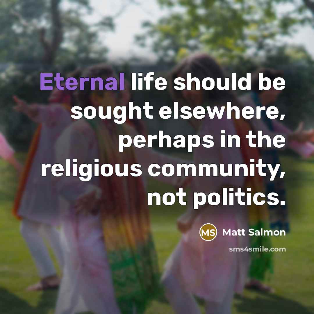 “Eternal life should be sought elsewhere, perhaps in the religious…” quote by Matt Salmon