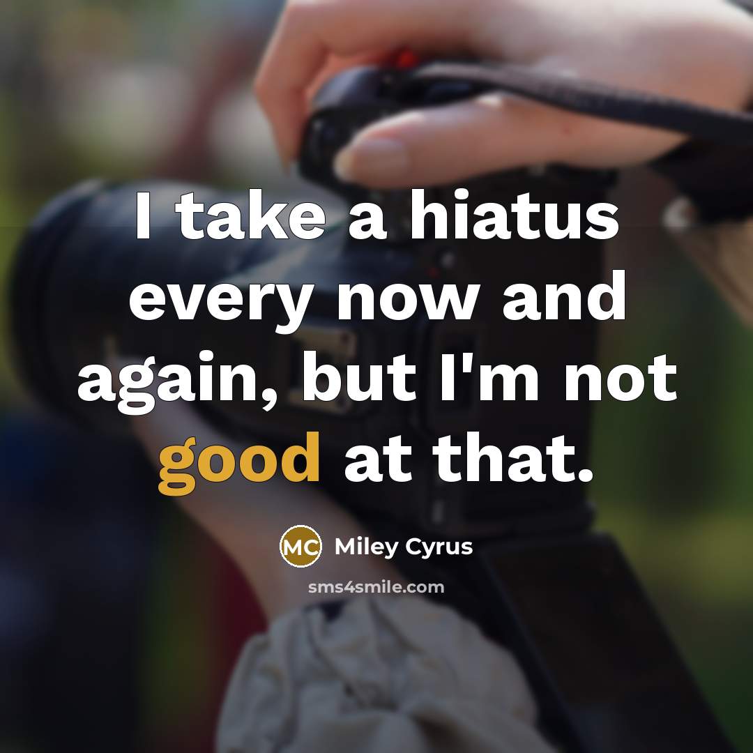 “I take a hiatus every now and again, but I'm…” quote by Miley Cyrus