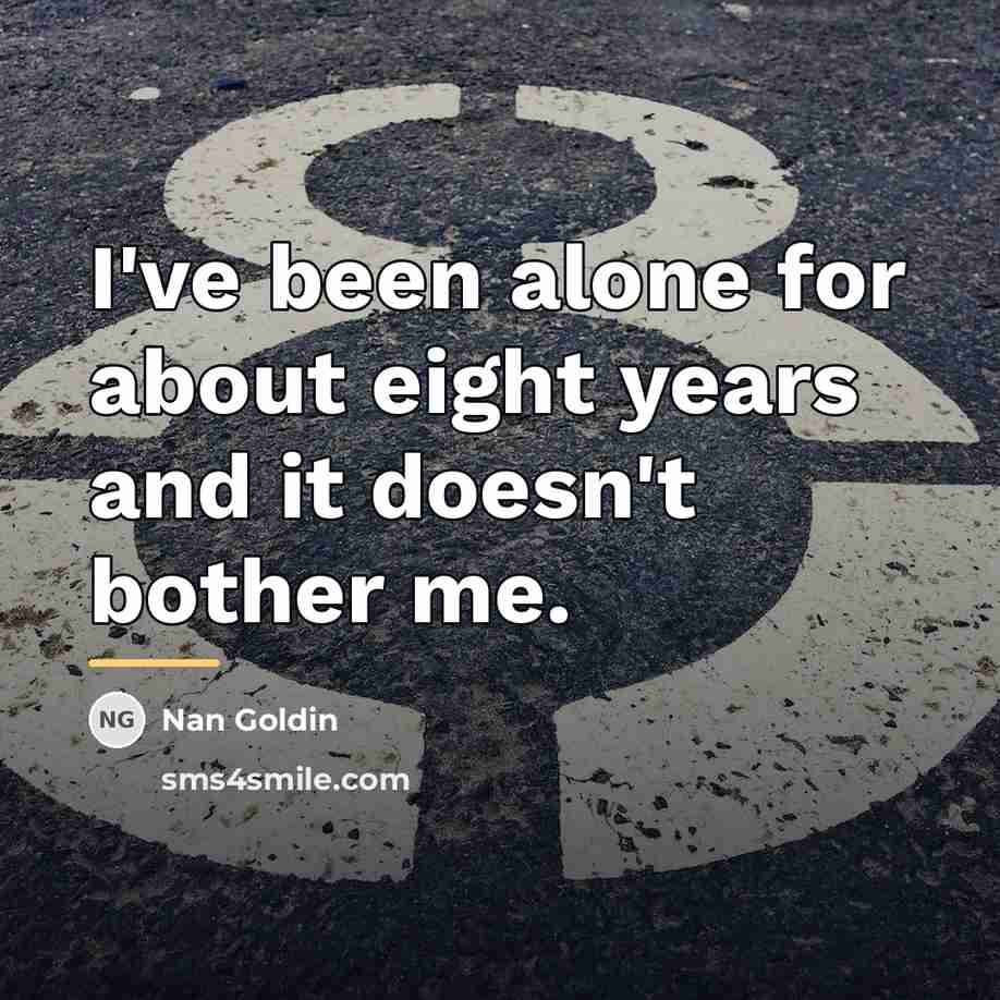 “I've been alone for about eight years and it doesn't…” quote by Nan Goldin