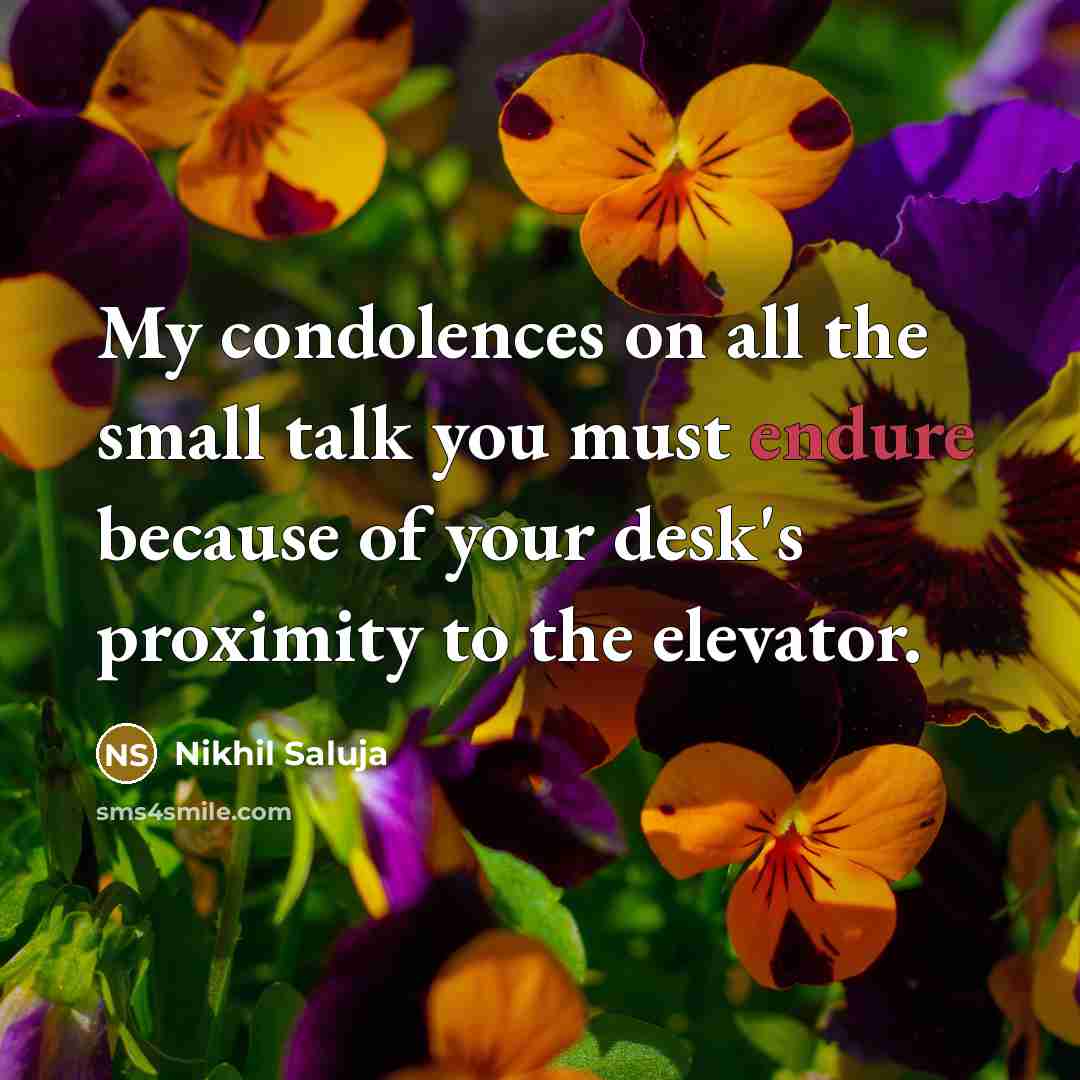 “My condolences on all the small talk you must endure because of your desk's proximity to the elevator.” quote by Nikhil Saluja