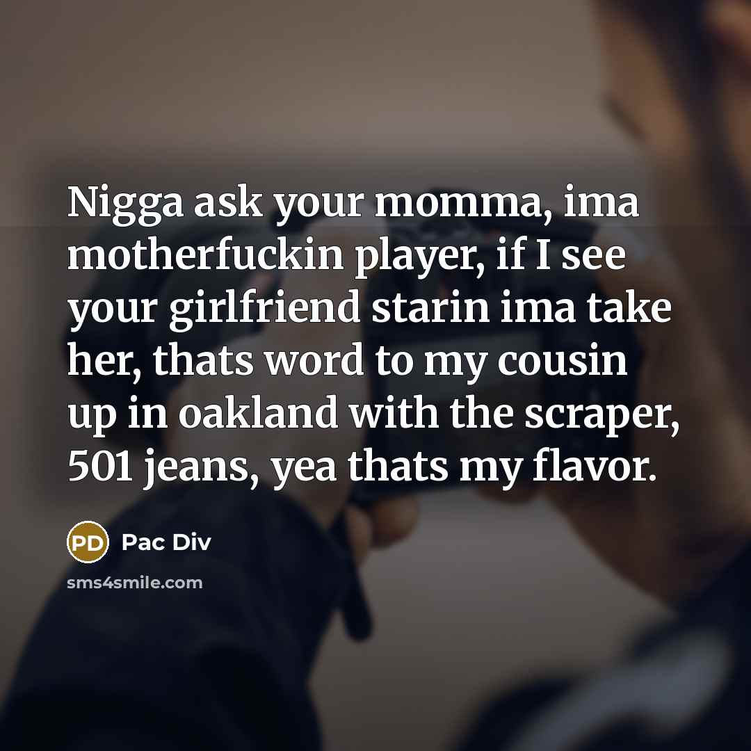 “Nigga ask your momma, ima motherfuckin player, if I see…” quote by Pac Div