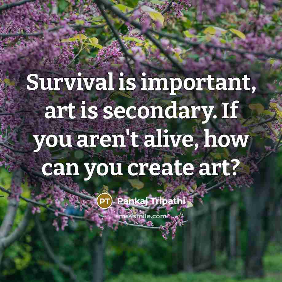 “Survival is important, art is secondary. If you aren't alive,…” quote by Pankaj Tripathi