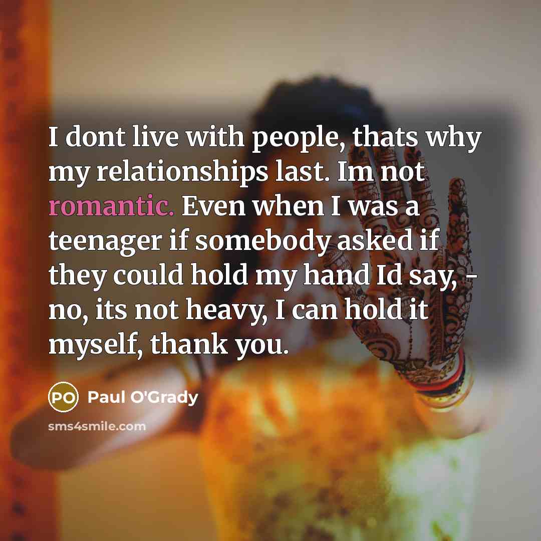 “I dont live with people, thats why my relationships last.…” quote by Paul O'Grady