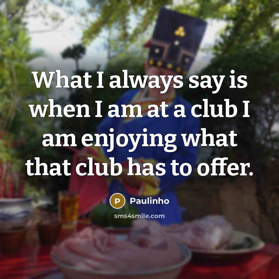 “What I always say is when I am at a…” quote by Paulinho