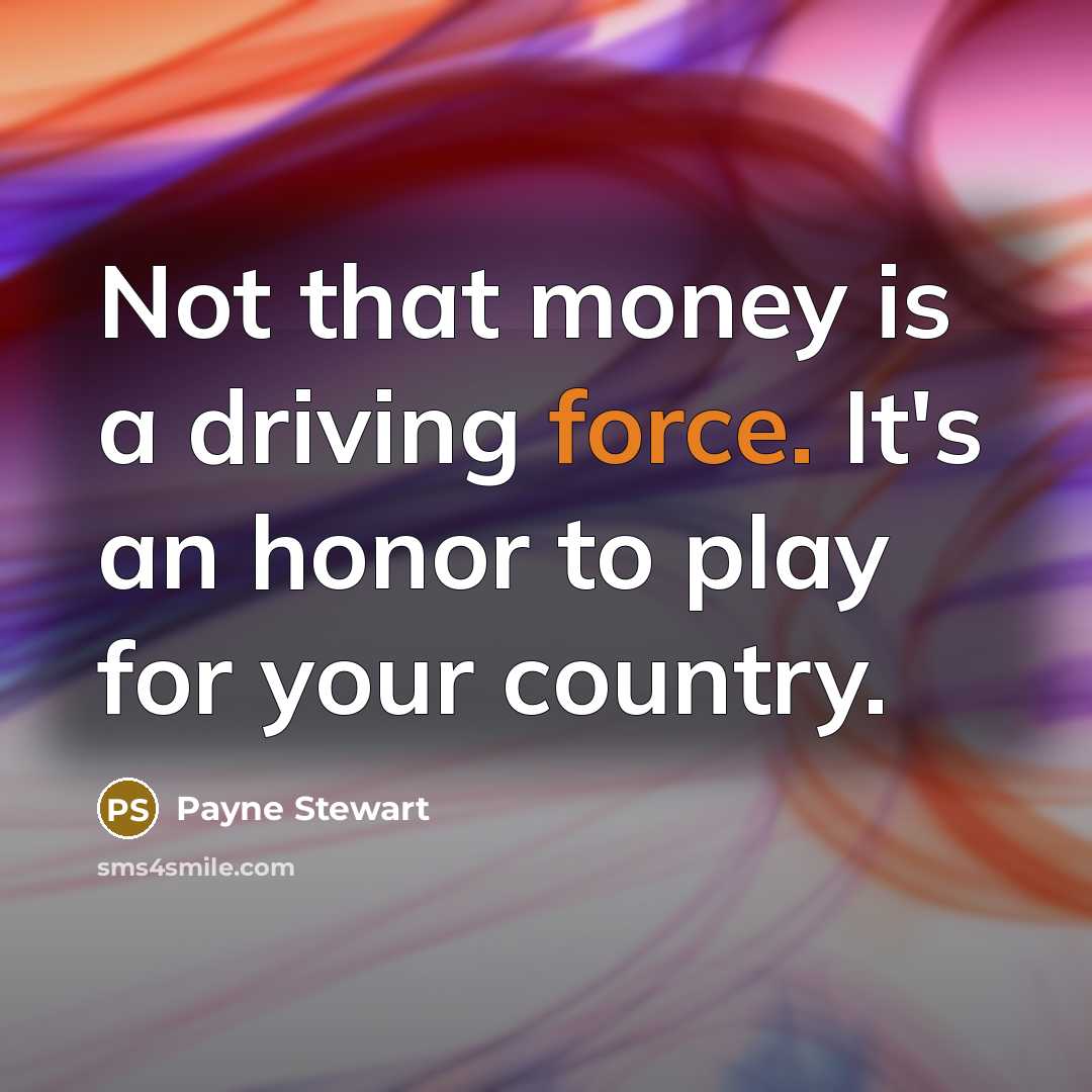 “Not that money is a driving force. It's an honor…” quote by Payne Stewart