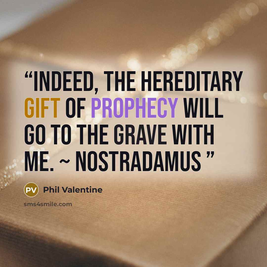 “Indeed, the hereditary gift of prophecy will go to the grave with me. ~ Nostradamus” quote by Phil Valentine
