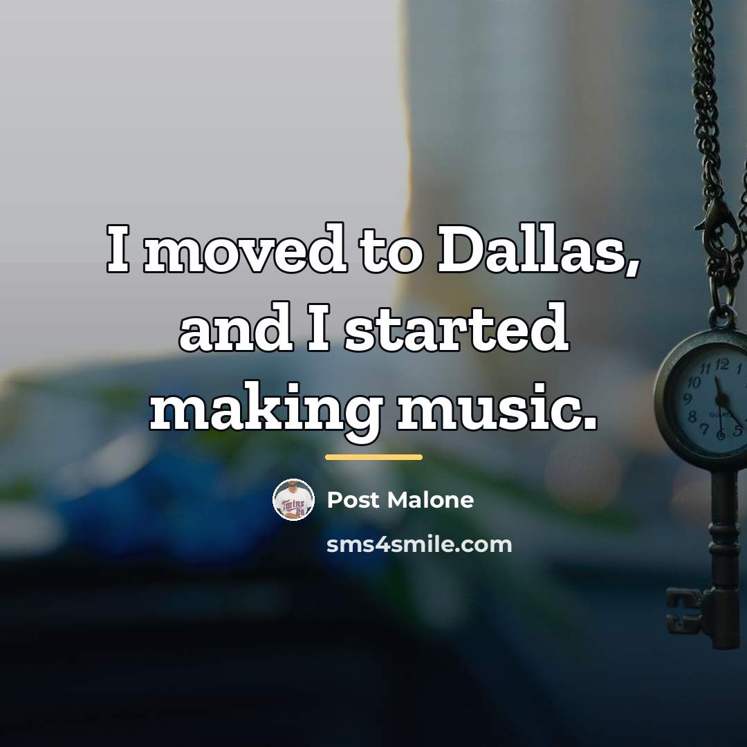 “I moved to Dallas, and I started making music.…” quote by Post Malone