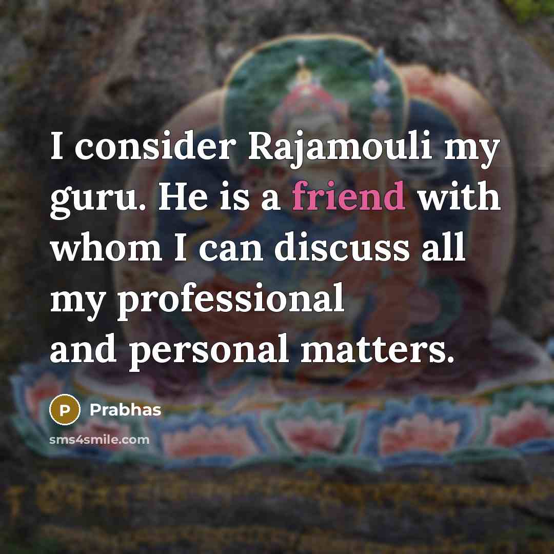 “I consider Rajamouli my guru. He is a friend with whom I can discuss all my professional and personal matters.” quote by Prabhas