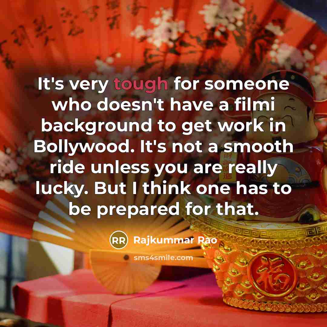 “It's very tough for someone who doesn't have a filmi background to get work in Bollywood. It's not a smooth ride unless you are really lucky. But I think one has to be prepared for that.” quote by Rajkummar Rao