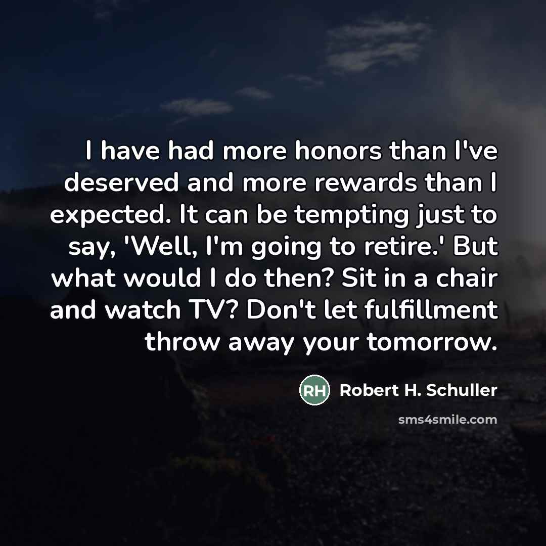“I have had more honors than I've deserved and more…” quote by Robert H. Schuller