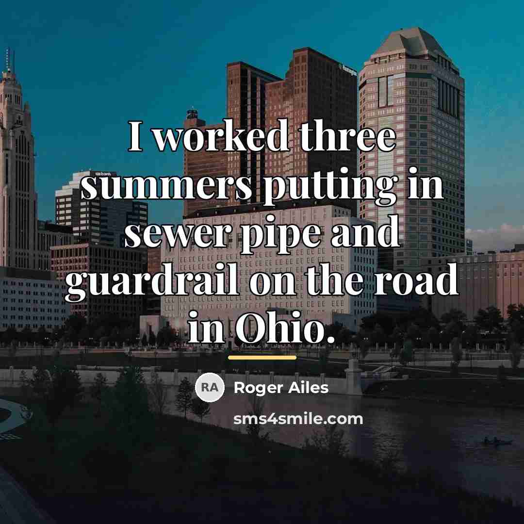 “I worked three summers putting in sewer pipe and guardrail…” quote by Roger Ailes