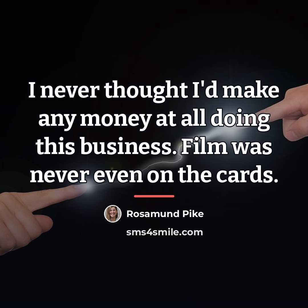 “I never thought I'd make any money at all doing…” quote by Rosamund Pike